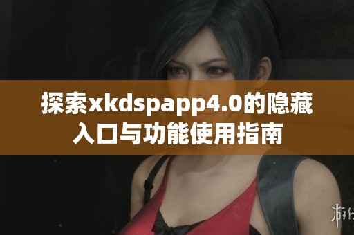 探索xkdspapp4.0的隐藏入口与功能使用指南