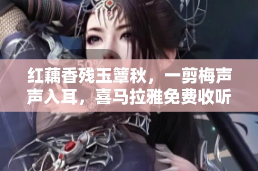 红藕香残玉簟秋，一剪梅声声入耳，喜马拉雅免费收听