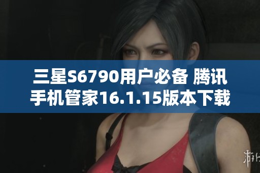 三星S6790用户必备 腾讯手机管家16.1.15版本下载指南