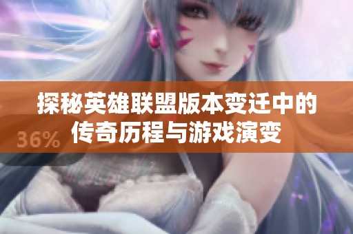 探秘英雄联盟版本变迁中的传奇历程与游戏演变