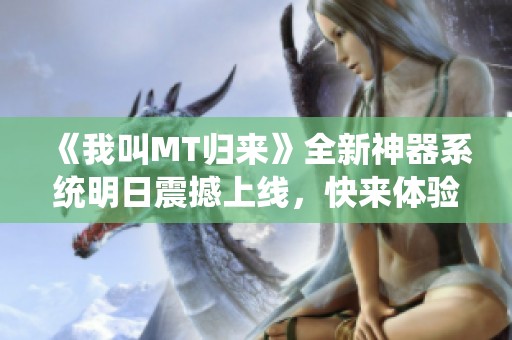 《我叫MT归来》全新神器系统明日震撼上线，快来体验！
