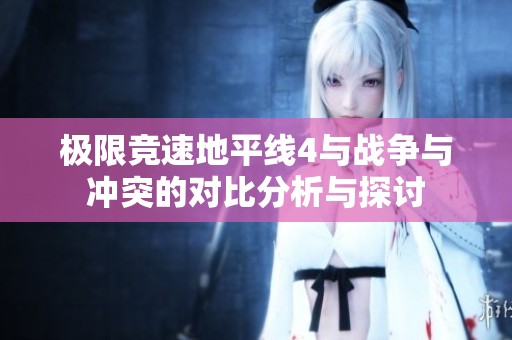 极限竞速地平线4与战争与冲突的对比分析与探讨