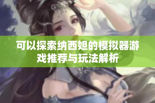 可以探索纳西妲的模拟器游戏推荐与玩法解析