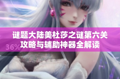 谜题大陆美杜莎之谜第六关攻略与辅助神器全解读