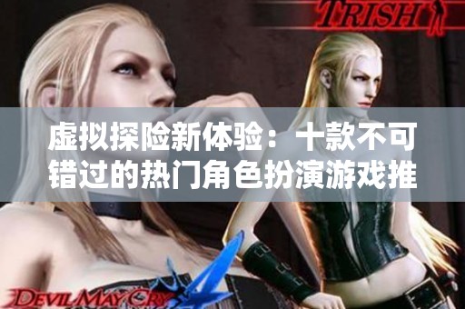 虚拟探险新体验：十款不可错过的热门角色扮演游戏推荐