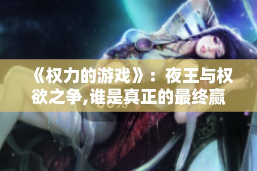 《权力的游戏》：夜王与权欲之争,谁是真正的最终赢家？