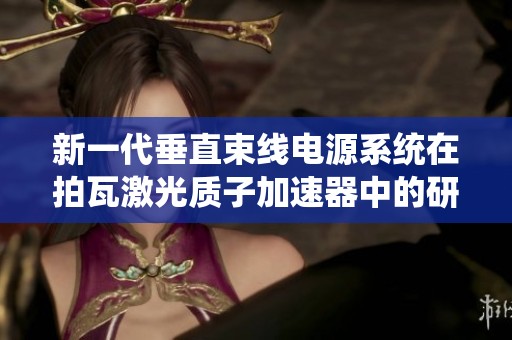 新一代垂直束线电源系统在拍瓦激光质子加速器中的研究与应用