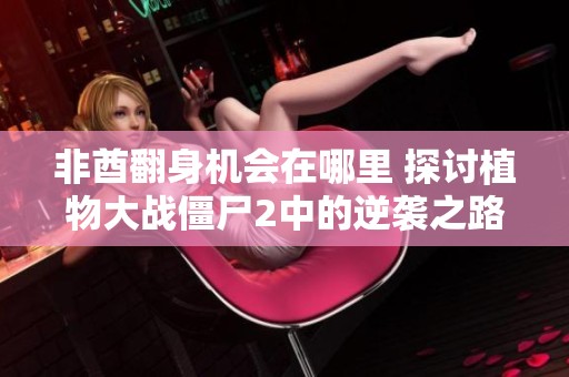 非酋翻身机会在哪里 探讨植物大战僵尸2中的逆袭之路
