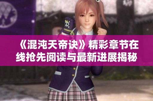 《混沌天帝诀》精彩章节在线抢先阅读与最新进展揭秘