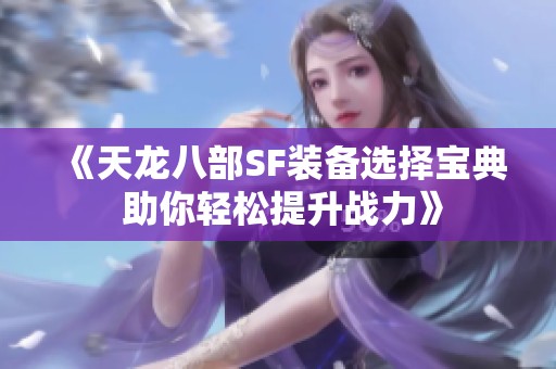 《天龙八部SF装备选择宝典 助你轻松提升战力》