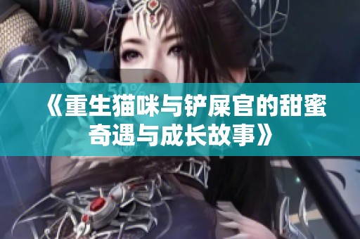 《重生猫咪与铲屎官的甜蜜奇遇与成长故事》