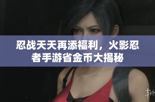 忍战天天再添福利，火影忍者手游省金币大揭秘