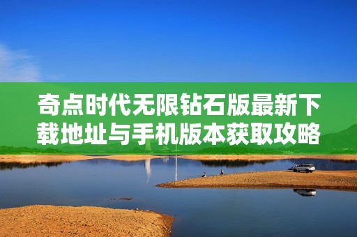 奇点时代无限钻石版最新下载地址与手机版本获取攻略