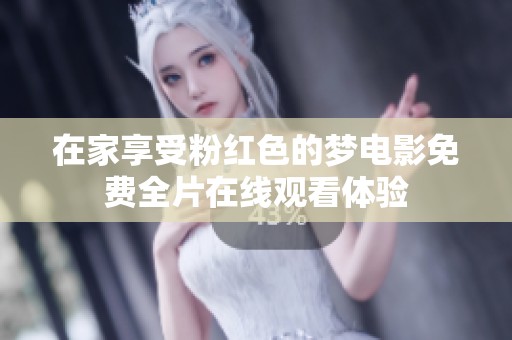 在家享受粉红色的梦电影免费全片在线观看体验