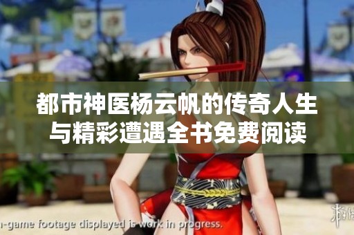 都市神医杨云帆的传奇人生与精彩遭遇全书免费阅读