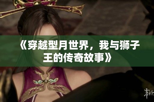 《穿越型月世界，我与狮子王的传奇故事》
