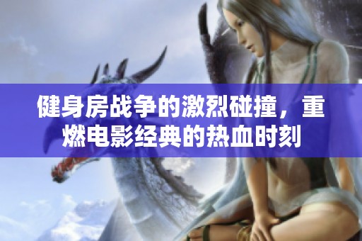 健身房战争的激烈碰撞，重燃电影经典的热血时刻