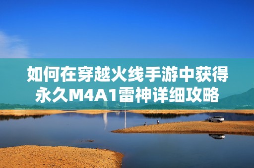 如何在穿越火线手游中获得永久M4A1雷神详细攻略