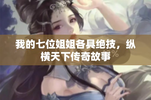 我的七位姐姐各具绝技，纵横天下传奇故事