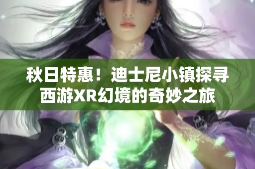 秋日特惠！迪士尼小镇探寻西游XR幻境的奇妙之旅