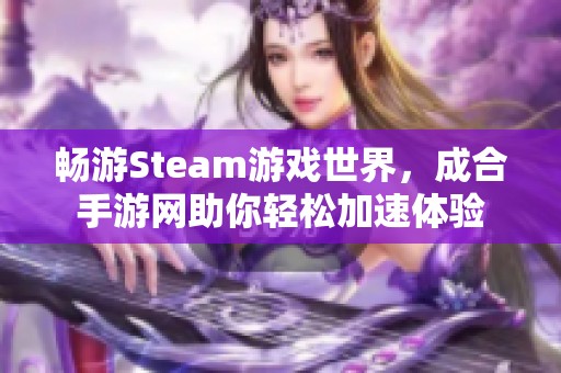 畅游Steam游戏世界，成合手游网助你轻松加速体验