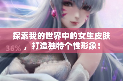 探索我的世界中的女生皮肤，打造独特个性形象！