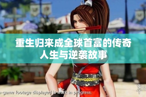 重生归来成全球首富的传奇人生与逆袭故事