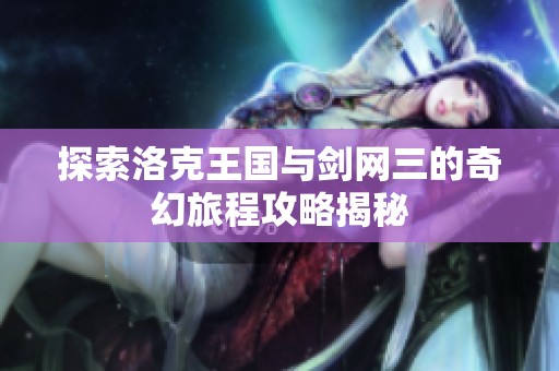 探索洛克王国与剑网三的奇幻旅程攻略揭秘