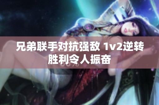 兄弟联手对抗强敌 1v2逆转胜利令人振奋