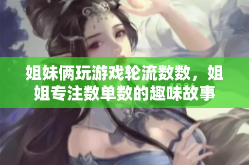 姐妹俩玩游戏轮流数数，姐姐专注数单数的趣味故事