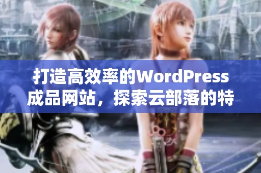 打造高效率的WordPress成品网站，探索云部落的特色与优势