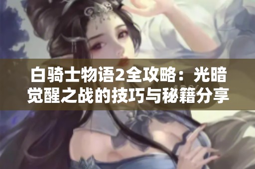 白骑士物语2全攻略：光暗觉醒之战的技巧与秘籍分享