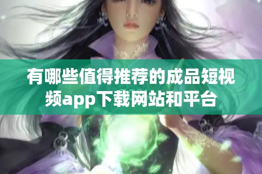 有哪些值得推荐的成品短视频app下载网站和平台