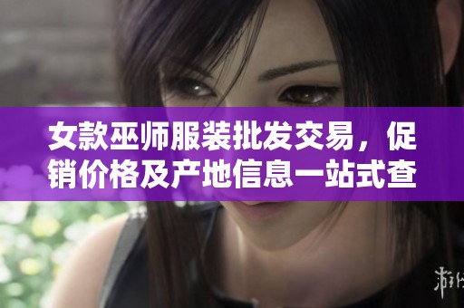 女款巫师服装批发交易，促销价格及产地信息一站式查询