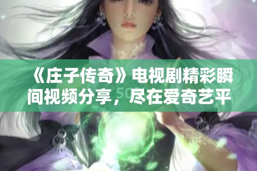 《庄子传奇》电视剧精彩瞬间视频分享，尽在爱奇艺平台!