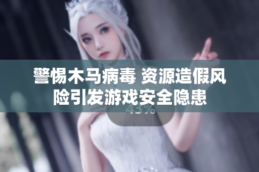 警惕木马病毒 资源造假风险引发游戏安全隐患