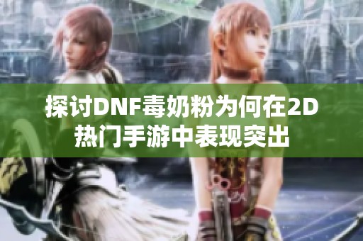 探讨DNF毒奶粉为何在2D热门手游中表现突出