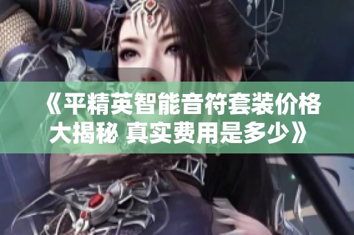 《平精英智能音符套装价格大揭秘 真实费用是多少》