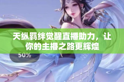 天纵羁绊觉醒直播助力，让你的主播之路更辉煌