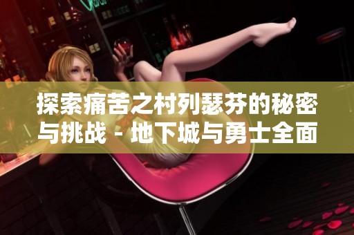 探索痛苦之村列瑟芬的秘密与挑战 - 地下城与勇士全面解析