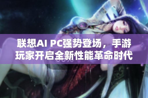 联想AI PC强势登场，手游玩家开启全新性能革命时代