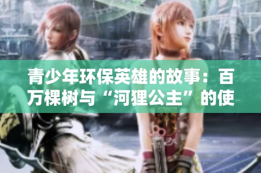 青少年环保英雄的故事：百万棵树与“河狸公主”的使命