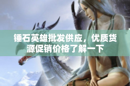 锤石英雄批发供应，优质货源促销价格了解一下