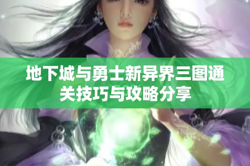 地下城与勇士新异界三图通关技巧与攻略分享