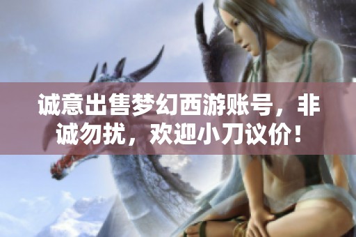 诚意出售梦幻西游账号，非诚勿扰，欢迎小刀议价！