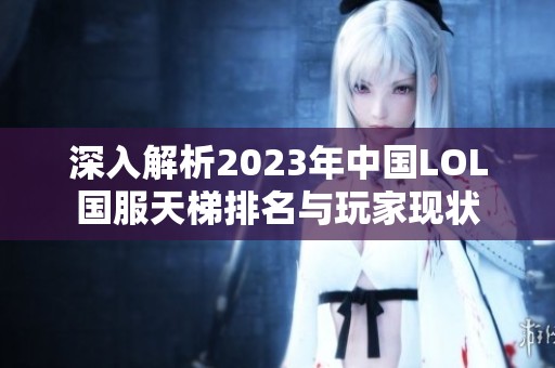 深入解析2023年中国LOL国服天梯排名与玩家现状