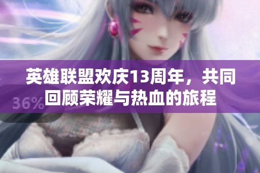 英雄联盟欢庆13周年，共同回顾荣耀与热血的旅程
