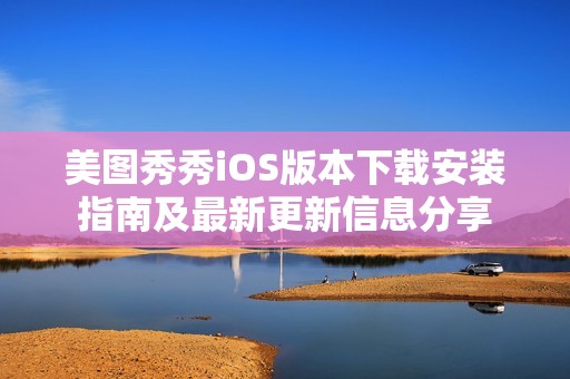 美图秀秀iOS版本下载安装指南及最新更新信息分享