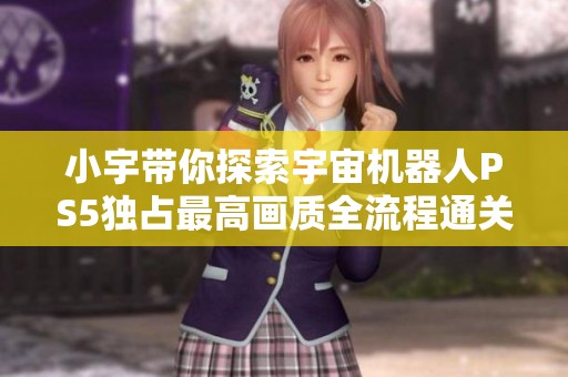 小宇带你探索宇宙机器人PS5独占最高画质全流程通关第七期
