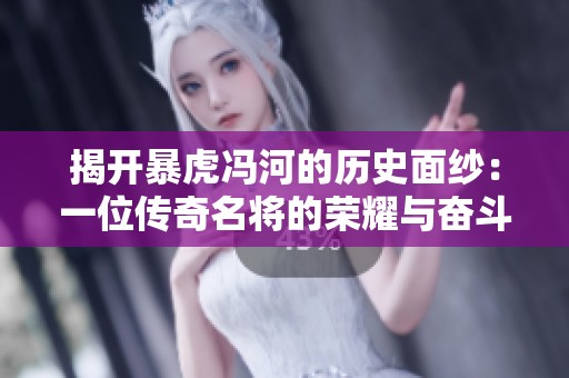 揭开暴虎冯河的历史面纱：一位传奇名将的荣耀与奋斗